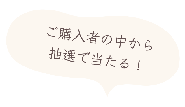 ご購入者の中から抽選で当たる！